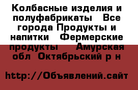 Колбасные изделия и полуфабрикаты - Все города Продукты и напитки » Фермерские продукты   . Амурская обл.,Октябрьский р-н